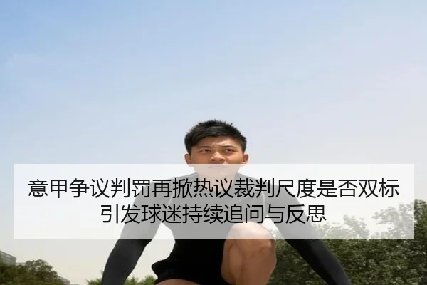 意甲争议判罚再掀热议裁判尺度是否双标引发球迷持续追问与反思