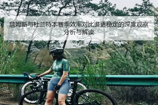 詹姆斯与杜兰特本赛季效率对比谁更稳定的深度观察分析与解读