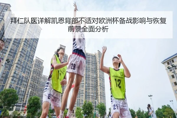 拜仁队医详解凯恩背部不适对欧洲杯备战影响与恢复前景全面分析
