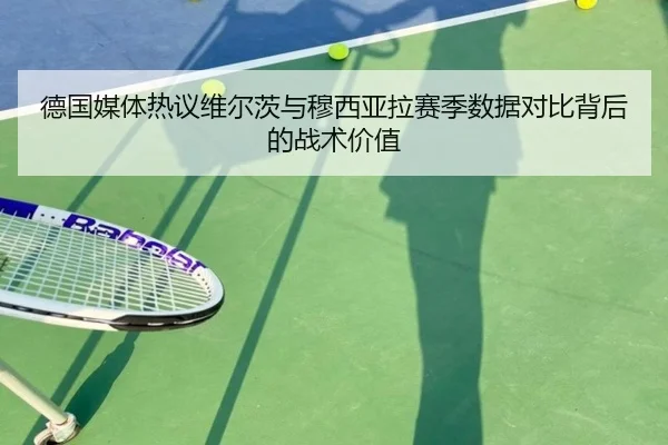 德国媒体热议维尔茨与穆西亚拉赛季数据对比背后的战术价值