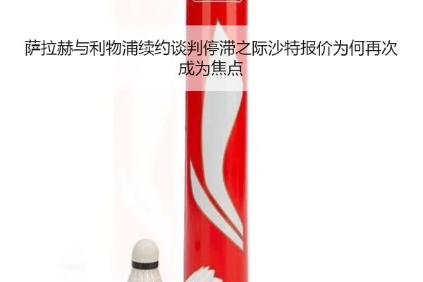 萨拉赫与利物浦续约谈判停滞之际沙特报价为何再次成为焦点