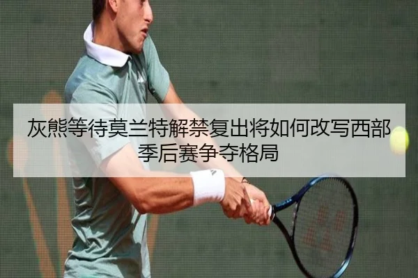 灰熊等待莫兰特解禁复出将如何改写西部季后赛争夺格局
