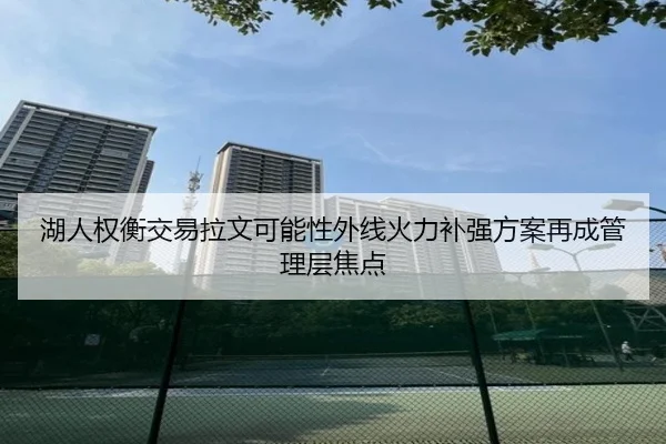 湖人权衡交易拉文可能性外线火力补强方案再成管理层焦点