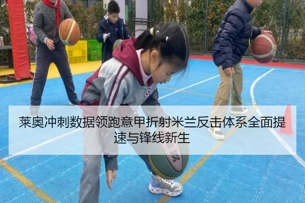 莱奥冲刺数据领跑意甲折射米兰反击体系全面提速与锋线新生